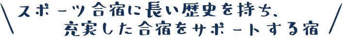 スポーツ合宿に長い歴史を持ち、充実した合宿をサポートする宿